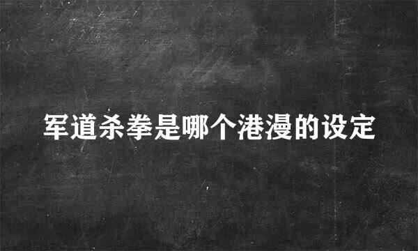 军道杀拳是哪个港漫的设定