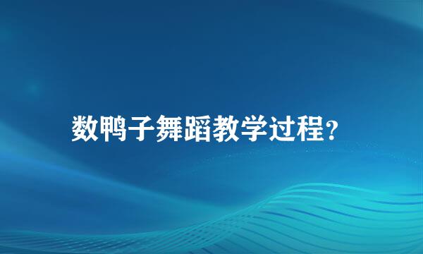 数鸭子舞蹈教学过程？