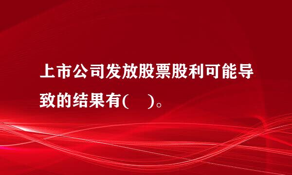 上市公司发放股票股利可能导致的结果有( )。