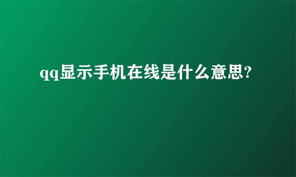 qq显示手机在线是什么意思?