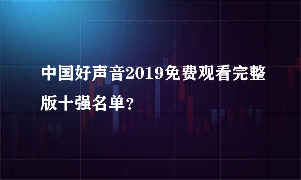 中国好声音2019免费观看完整版十强名单？