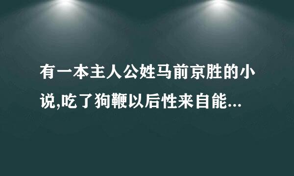 有一本主人公姓马前京胜的小说,吃了狗鞭以后性来自能力特别强大,然后依靠女人一步一步在官道上越走越远，