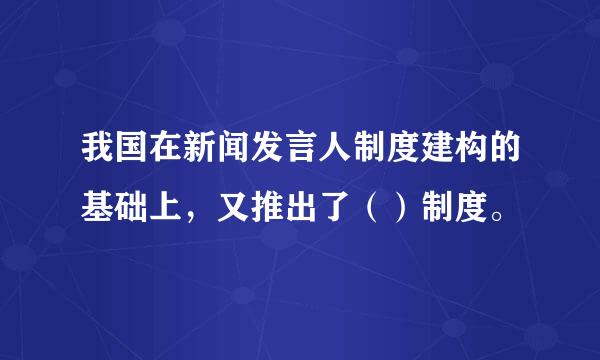 我国在新闻发言人制度建构的基础上，又推出了（）制度。