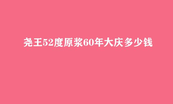 尧王52度原浆60年大庆多少钱