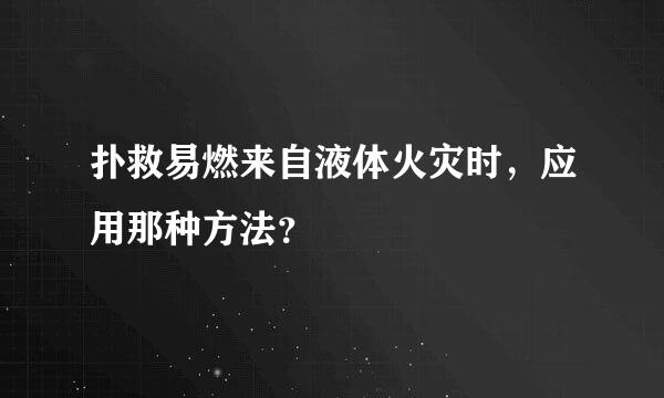 扑救易燃来自液体火灾时，应用那种方法？