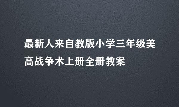 最新人来自教版小学三年级美高战争术上册全册教案