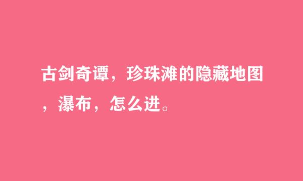 古剑奇谭，珍珠滩的隐藏地图，瀑布，怎么进。