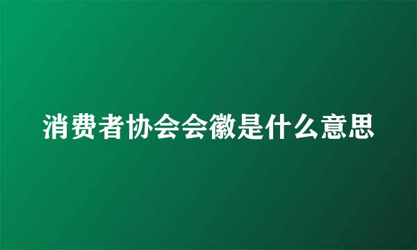 消费者协会会徽是什么意思