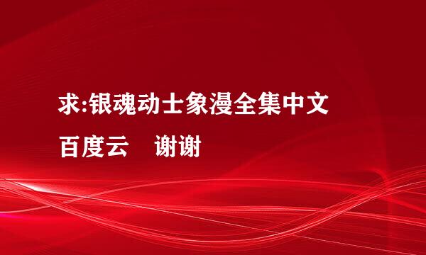 求:银魂动士象漫全集中文 百度云 谢谢