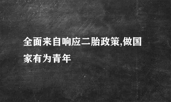 全面来自响应二胎政策,做国家有为青年