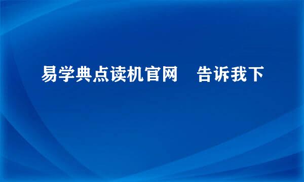 易学典点读机官网 告诉我下