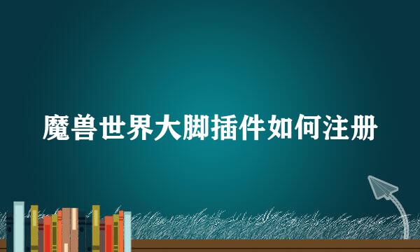 魔兽世界大脚插件如何注册