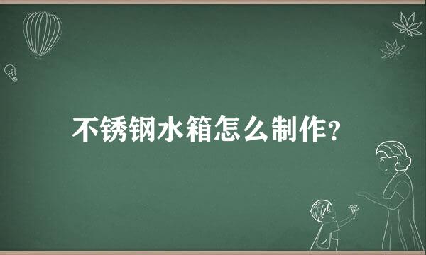 不锈钢水箱怎么制作？