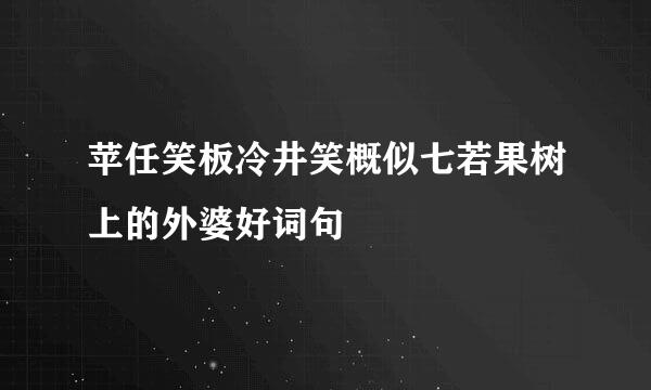 苹任笑板冷井笑概似七若果树上的外婆好词句