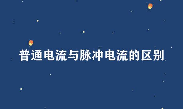 普通电流与脉冲电流的区别