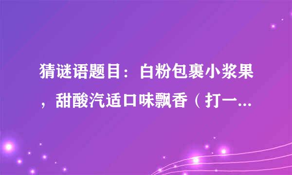 猜谜语题目：白粉包裹小浆果，甜酸汽适口味飘香（打一个受击有