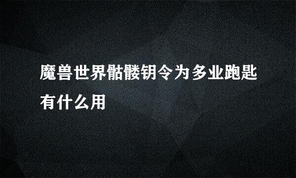 魔兽世界骷髅钥令为多业跑匙有什么用