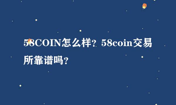 58COIN怎么样？58coin交易所靠谱吗？