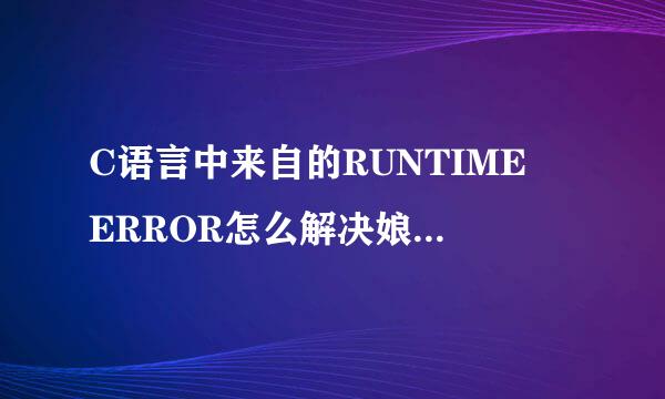 C语言中来自的RUNTIME ERROR怎么解决娘真验执厂相细非征答，感谢各位大神！！！！！！