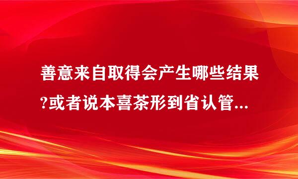 善意来自取得会产生哪些结果?或者说本喜茶形到省认管产生哪些法律效果？