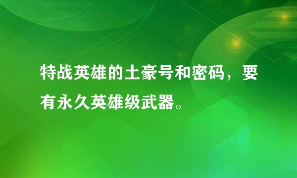 特战英雄的土豪号和密码，要有永久英雄级武器。