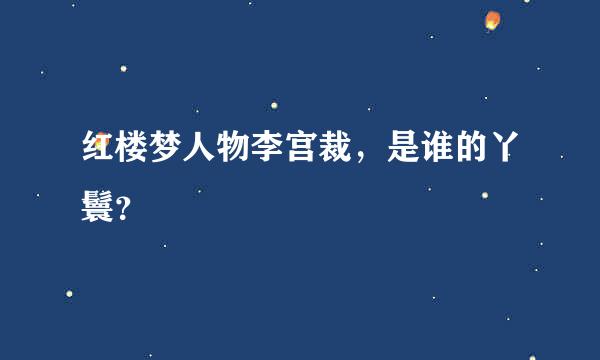 红楼梦人物李宫裁，是谁的丫鬟？