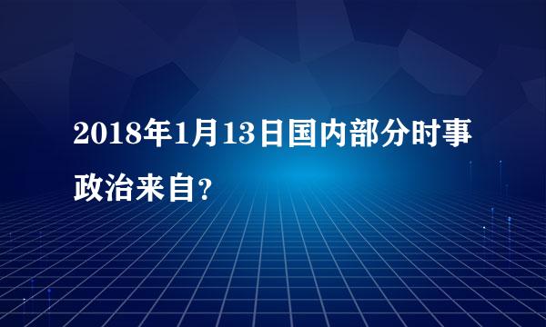 2018年1月13日国内部分时事政治来自？