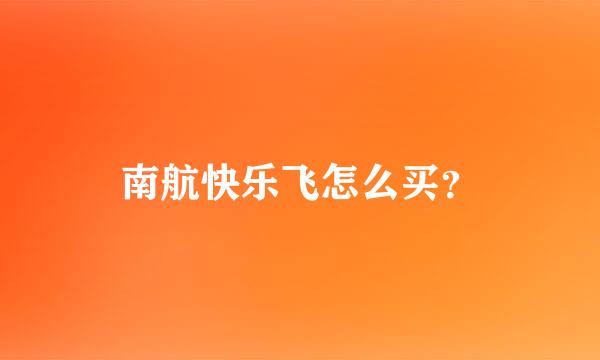 南航快乐飞怎么买？