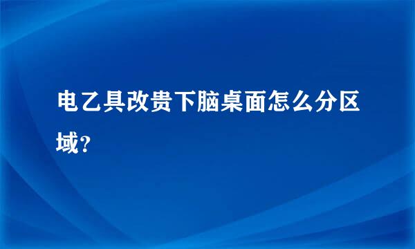 电乙具改贵下脑桌面怎么分区域？