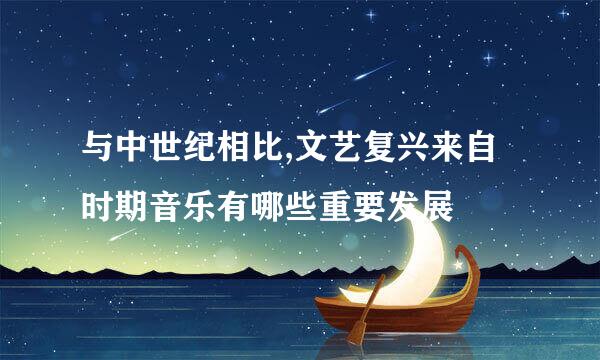 与中世纪相比,文艺复兴来自时期音乐有哪些重要发展