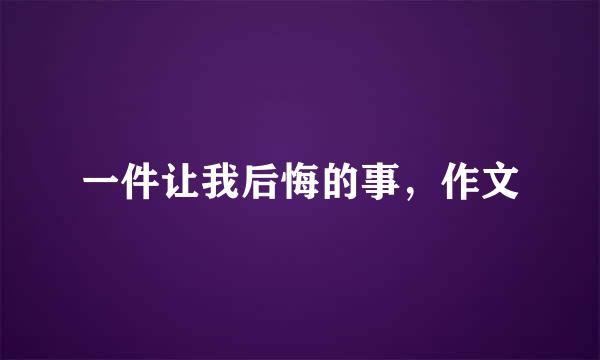 一件让我后悔的事，作文