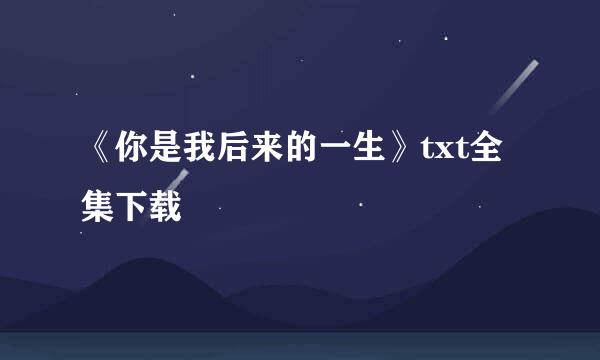 《你是我后来的一生》txt全集下载