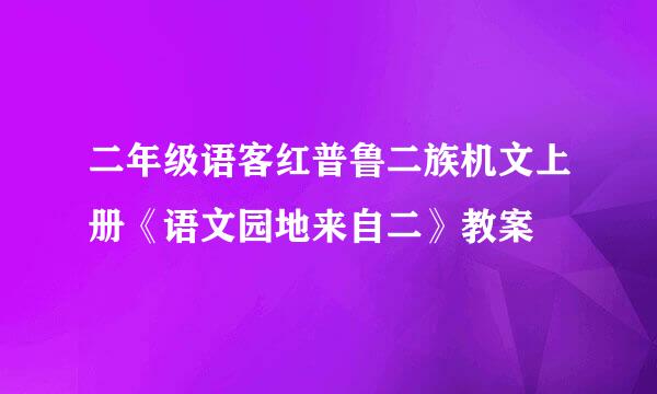 二年级语客红普鲁二族机文上册《语文园地来自二》教案