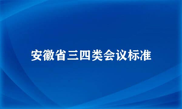 安徽省三四类会议标准