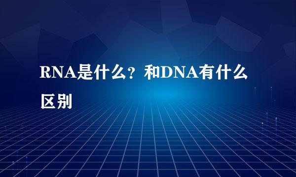 RNA是什么？和DNA有什么区别