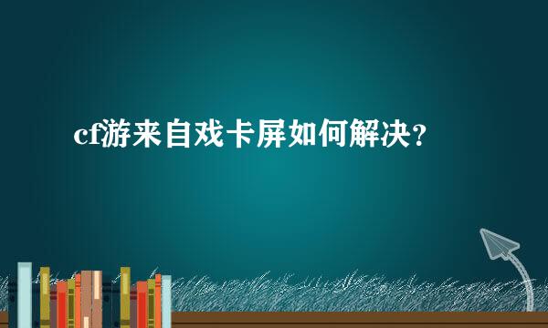 cf游来自戏卡屏如何解决？