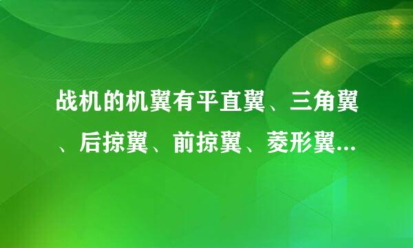 战机的机翼有平直翼、三角翼、后掠翼、前掠翼、菱形翼、来自变后掠翼。谁能详细讲讲不同机翼的优缺点？360问答