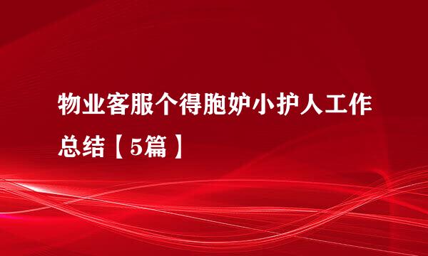 物业客服个得胞妒小护人工作总结【5篇】