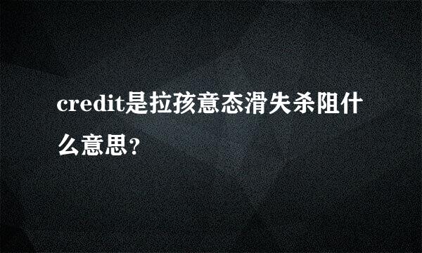 credit是拉孩意态滑失杀阻什么意思？