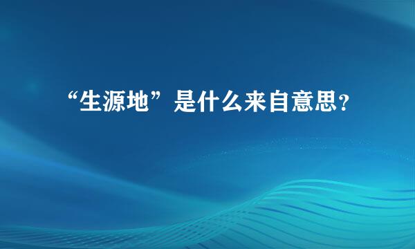 “生源地”是什么来自意思？