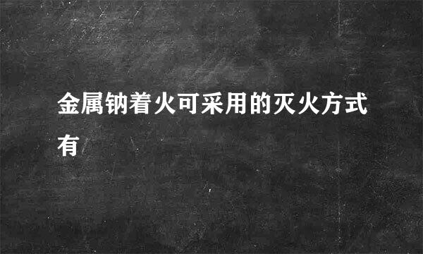 金属钠着火可采用的灭火方式有