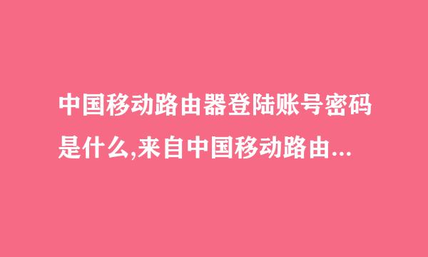 中国移动路由器登陆账号密码是什么,来自中国移动路由器登录名和密码