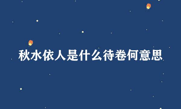 秋水依人是什么待卷何意思