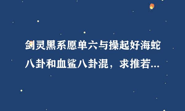 剑灵黑系愿单六与操起好海蛇八卦和血鲨八卦混，求推若级现座荐啊1