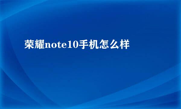 荣耀note10手机怎么样