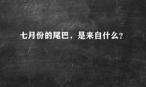 七月份的尾巴，是来自什么？