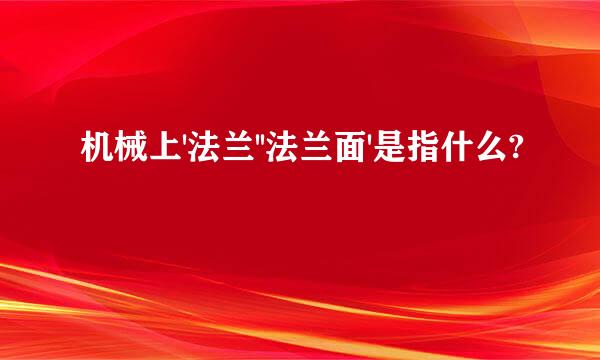 机械上'法兰''法兰面'是指什么?