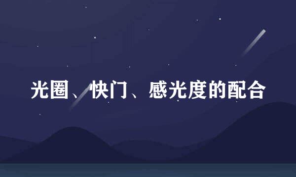 光圈、快门、感光度的配合