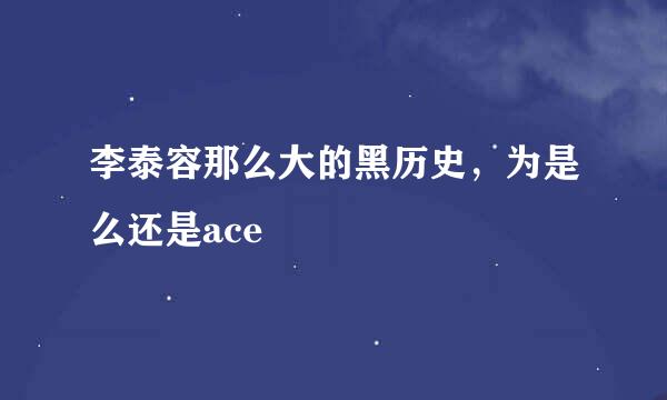 李泰容那么大的黑历史，为是么还是ace