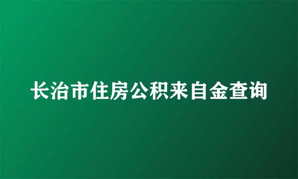 长治市住房公积来自金查询